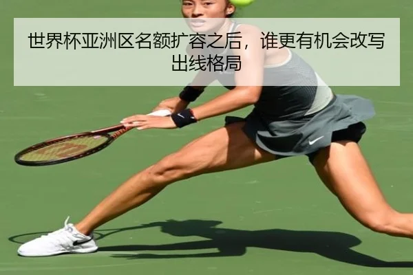 世界杯亚洲区名额扩容之后，谁更有机会改写出线格局