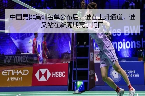中国男排集训名单公布后，谁在上升通道，谁又站在新周期竞争门口