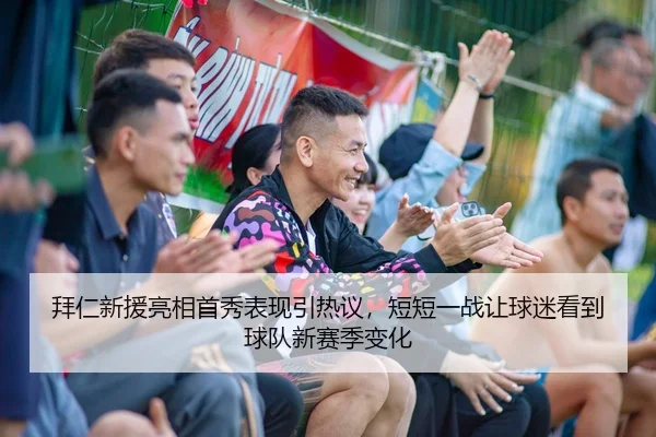 拜仁新援亮相首秀表现引热议，短短一战让球迷看到球队新赛季变化